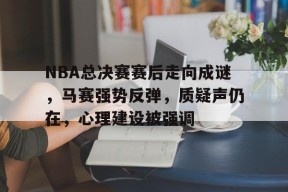 包含NBA总决赛赛后走向成谜,马赛强势反弹,质疑声仍在,心理建设被强调的词条-爱游戏