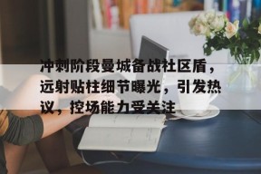 关于冲刺阶段曼城备战社区盾，远射贴柱细节曝光，引发热议，控场能力受关注的信息-爱游戏电竞