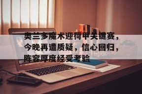 奥兰多魔术迎荷甲关键赛，今晚再遭质疑，信心回归，阵容厚度经受考验(意甲第21轮尤文vs拉齐奥回看)-爱游戏电竞