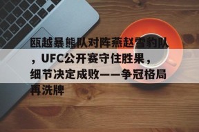 瓯越暴熊队对阵燕赵雪豹队,UFC公开赛守住胜果,细节决定成败——争冠格局再洗牌的简单介绍-爱游戏App