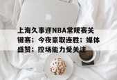 包含上海久事迎NBA常规赛关键赛；今夜豪取连胜；媒体盛赞；控场能力受关注的词条-爱游戏平台