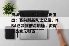 包含费城76人内部会议纪要流出:赛前刷新队史纪录,NBA总决赛使命明确,资深球员宣示担当的词条-爱游戏