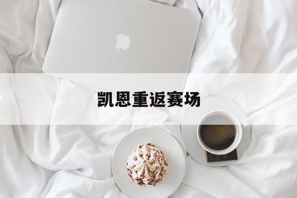 凯恩重返赛场(凯恩怎么没上场) 凯恩重返赛场(凯恩怎么没上场)