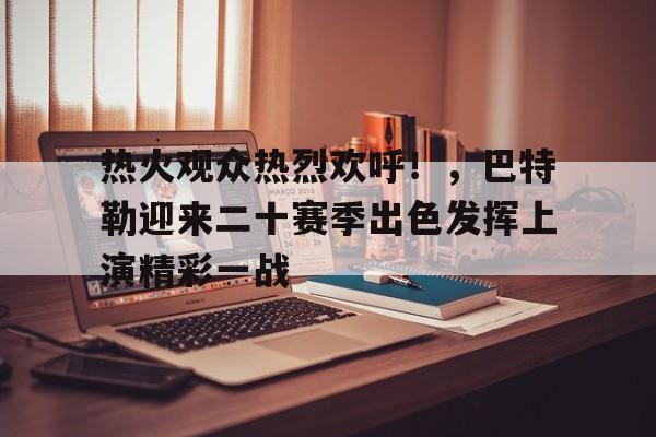 热火观众热烈欢呼!,巴特勒迎来二十赛季出色发挥上演精彩一战的简单介绍 热火观众热烈欢呼!,巴特勒迎来二十赛季出色发挥上演精彩一战的简单介绍