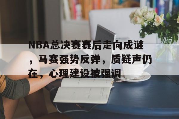 包含NBA总决赛赛后走向成谜，马赛强势反弹，质疑声仍在，心理建设被强调的词条